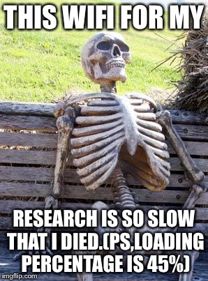 Waiting Skeleton | THIS WIFI FOR MY; RESEARCH IS SO SLOW THAT I DIED.(PS,LOADING PERCENTAGE IS 45%) | image tagged in memes,waiting skeleton | made w/ Imgflip meme maker