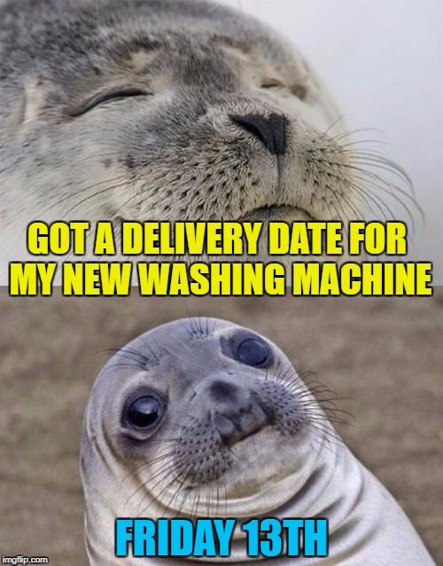 I'm sure nothing bad will happen...  | GOT A DELIVERY DATE FOR MY NEW WASHING MACHINE; FRIDAY 13TH | image tagged in memes,short satisfaction vs truth,friday the 13th,washing machine,shopping,superstition | made w/ Imgflip meme maker