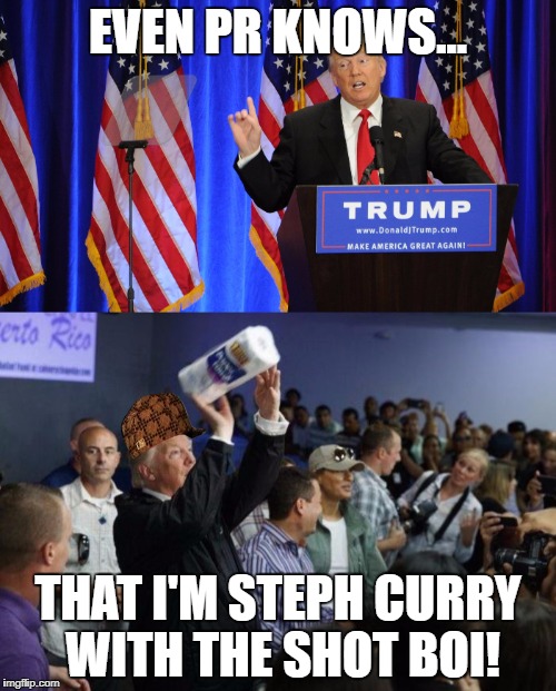 EVEN PR KNOWS... THAT I'M STEPH CURRY WITH THE SHOT BOI! | image tagged in trump | made w/ Imgflip meme maker