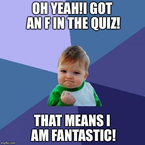 Success Kid Meme | OH YEAH!I GOT AN F IN THE QUIZ! THAT MEANS I AM FANTASTIC! | image tagged in memes,success kid | made w/ Imgflip meme maker