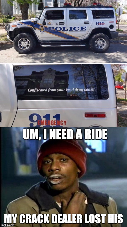 Why do you need to be so "confiscated" | UM, I NEED A RIDE; MY CRACK DEALER LOST HIS | image tagged in drug dealer,police | made w/ Imgflip meme maker