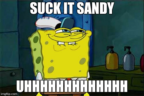Don't You Squidward | SUCK IT SANDY; UHHHHHHHHHHHHH | image tagged in memes,dont you squidward | made w/ Imgflip meme maker
