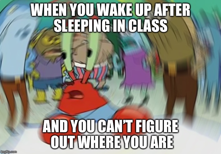 Mr Krabs Blur Meme Meme | WHEN YOU WAKE UP AFTER SLEEPING IN CLASS; AND YOU CAN’T FIGURE OUT WHERE YOU ARE | image tagged in memes,mr krabs blur meme | made w/ Imgflip meme maker