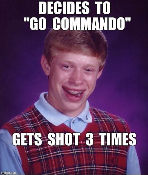 Bad Luck Brian "goes commando" | DECIDES  TO  "GO  COMMANDO"; GETS  SHOT  3  TIMES | image tagged in memes,bad luck brian,commando | made w/ Imgflip meme maker
