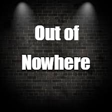 Out of; Nowhere | image tagged in 12 | made w/ Imgflip meme maker