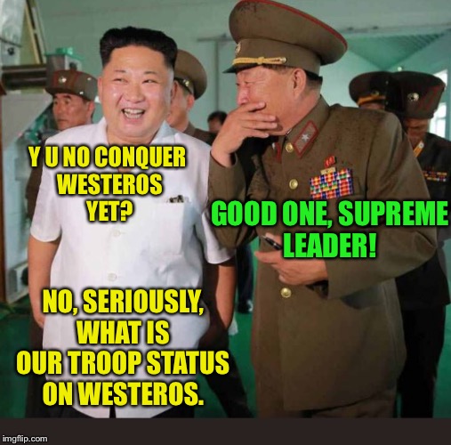  North Korea thrusts into Game of Thrones | Y U NO CONQUER WESTEROS YET? GOOD ONE, SUPREME LEADER! NO, SERIOUSLY, WHAT IS OUR TROOP STATUS ON WESTEROS. | image tagged in memes,north korea,kim jong un,game of thrones,military,fool | made w/ Imgflip meme maker