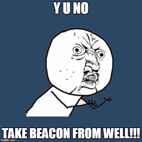 Y U No | Y U NO; TAKE BEACON FROM WELL!!! | image tagged in memes,y u no | made w/ Imgflip meme maker