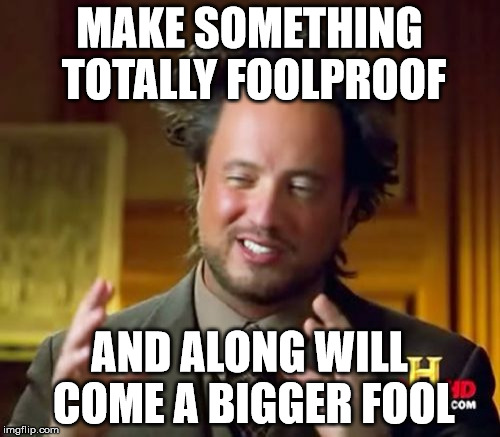 Ancient Aliens Meme | MAKE SOMETHING TOTALLY FOOLPROOF AND ALONG WILL COME A BIGGER FOOL | image tagged in memes,ancient aliens | made w/ Imgflip meme maker