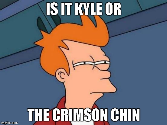 Futurama Fry | IS IT KYLE OR; THE CRIMSON CHIN | image tagged in memes,futurama fry | made w/ Imgflip meme maker