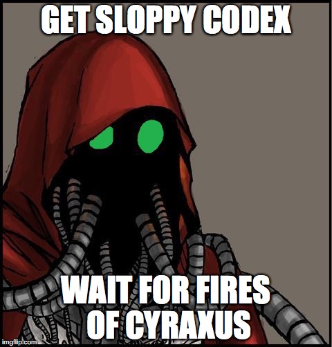 tech priest | GET SLOPPY CODEX; WAIT FOR FIRES OF CYRAXUS | image tagged in tech priest | made w/ Imgflip meme maker