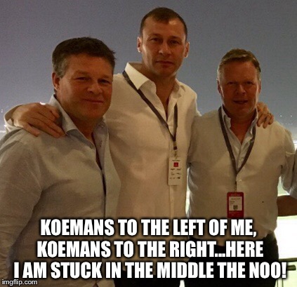 KOEMANS TO THE LEFT OF ME, KOEMANS TO THE RIGHT...HERE I AM STUCK IN THE MIDDLE THE NOO! | made w/ Imgflip meme maker
