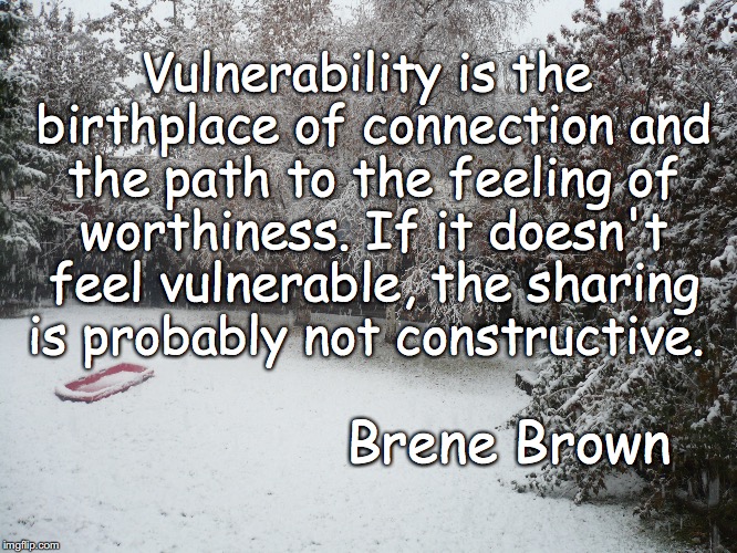 vulnerability and connection | Vulnerability is the birthplace of connection and the path to the feeling of worthiness. If it doesn't feel vulnerable, the sharing is probably not constructive. Brene Brown | image tagged in worthiness,vulnerability,brene brown,relationships | made w/ Imgflip meme maker