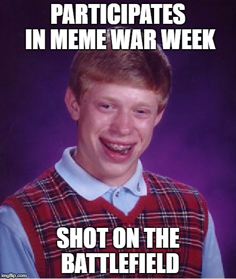 Bad Luck Brian | PARTICIPATES IN MEME WAR WEEK; SHOT ON THE BATTLEFIELD | image tagged in memes,bad luck brian | made w/ Imgflip meme maker
