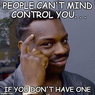 .  .  . HOW IS HE SO SMART | PEOPLE CAN'T MIND CONTROL YOU. . . IF YOU DON'T HAVE ONE | image tagged in thinking black guy,if you don't have a mind,mind control,memes,funny | made w/ Imgflip meme maker