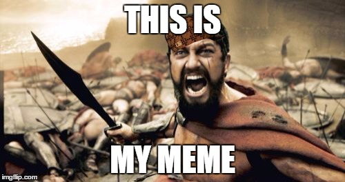 Sparta Leonidas Meme | THIS IS; MY MEME | image tagged in memes,sparta leonidas,scumbag | made w/ Imgflip meme maker