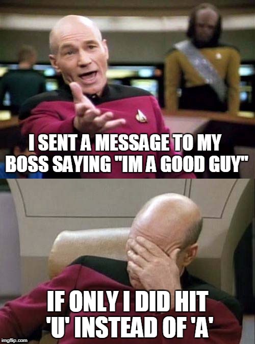 Picard WTF and Facepalm combined | I SENT A MESSAGE TO MY BOSS SAYING "IM A GOOD GUY"; IF ONLY I DID HIT 'U' INSTEAD OF 'A' | image tagged in picard wtf and facepalm combined | made w/ Imgflip meme maker