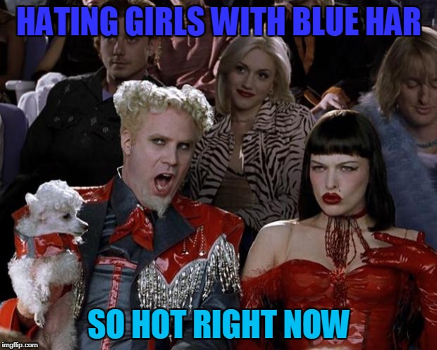 Mugatu So Hot Right Now Meme | HATING GIRLS WITH BLUE HAR SO HOT RIGHT NOW | image tagged in memes,mugatu so hot right now | made w/ Imgflip meme maker