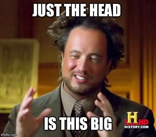 Ancient Aliens Meme | JUST THE HEAD IS THIS BIG | image tagged in memes,ancient aliens | made w/ Imgflip meme maker