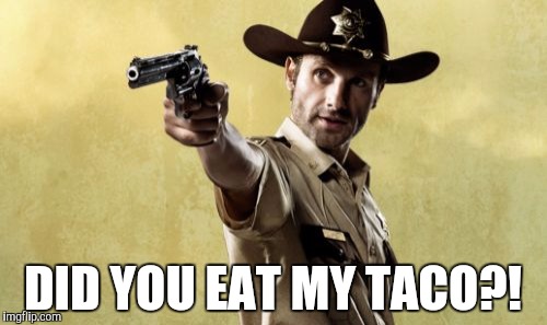 Rick Grimes | DID YOU EAT MY TACO?! | image tagged in memes,rick grimes | made w/ Imgflip meme maker