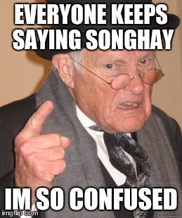 Back In My Day Meme | EVERYONE KEEPS SAYING SONGHAY; IM SO CONFUSED | image tagged in memes,back in my day | made w/ Imgflip meme maker