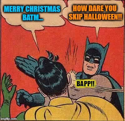 Merry Valentines Eve Day | HOW DARE YOU SKIP HALLOWEEN!! MERRY CHRISTMAS BATM... BAPP!! | image tagged in memes,batman slapping robin | made w/ Imgflip meme maker