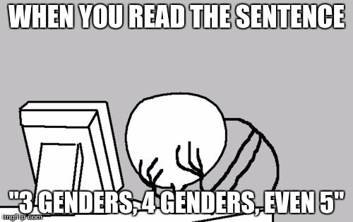 Computer Guy Facepalm Meme | WHEN YOU READ THE SENTENCE; "3 GENDERS, 4 GENDERS, EVEN 5" | image tagged in memes,computer guy facepalm | made w/ Imgflip meme maker