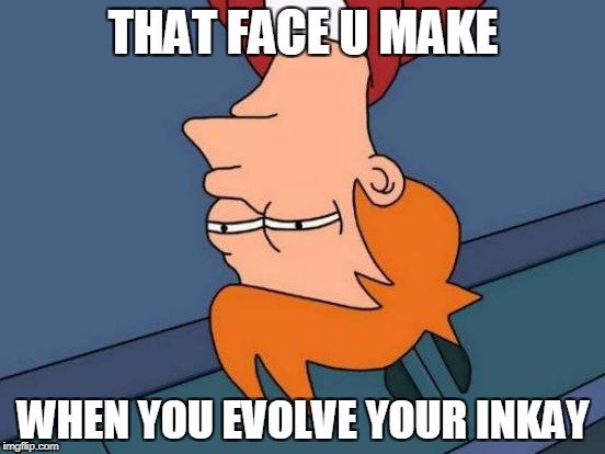 Futurama Fry Meme | THAT FACE U MAKE; WHEN YOU EVOLVE YOUR INKAY | image tagged in memes,futurama fry | made w/ Imgflip meme maker