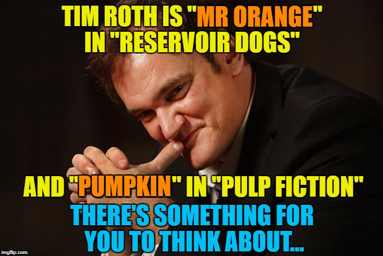 There's a theory that the characters in "Reservoir Dogs" and "Pulp Fiction" are the same people... | MR ORANGE; TIM ROTH IS "MR ORANGE" IN "RESERVOIR DOGS"; AND "PUMPKIN" IN "PULP FICTION"; PUMPKIN; THERE'S SOMETHING FOR YOU TO THINK ABOUT... | image tagged in tarantino,memes,tim roth,pulp fiction,reservoir dogs,film theories | made w/ Imgflip meme maker