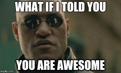 Use this meme to motivate anyone. (This meme is free to use) | WHAT IF I TOLD YOU; YOU ARE AWESOME | image tagged in memes,matrix morpheus,what if i told you,you are awesome,awesome | made w/ Imgflip meme maker