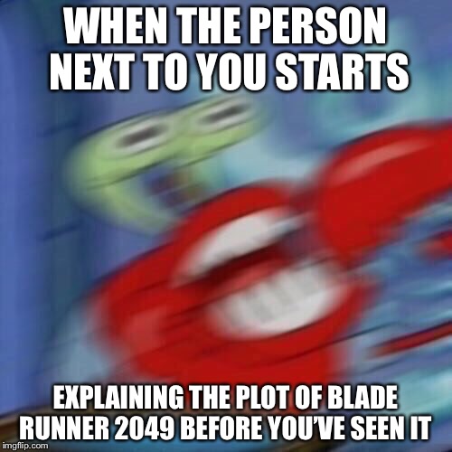 Mr krabs blur | WHEN THE PERSON NEXT TO YOU STARTS; EXPLAINING THE PLOT OF BLADE RUNNER 2049 BEFORE YOU’VE SEEN IT | image tagged in mr krabs blur | made w/ Imgflip meme maker