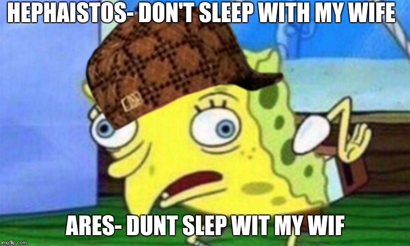 sponge bob760 | HEPHAISTOS- DON'T SLEEP WITH MY WIFE; ARES- DUNT SLEP WIT MY WIF | image tagged in sponge bob760,scumbag | made w/ Imgflip meme maker