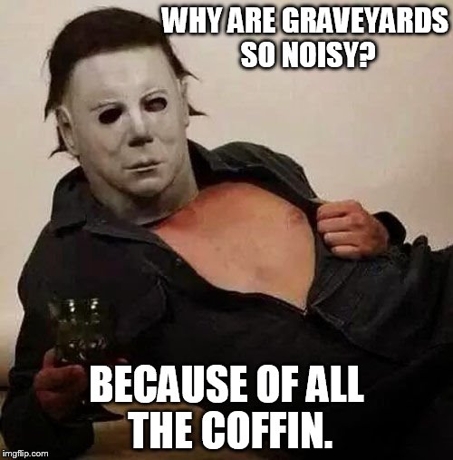 Dad Jokes with Michael Myers | WHY ARE GRAVEYARDS SO NOISY? BECAUSE OF ALL THE COFFIN. | image tagged in sexy michael myers halloween tosh,memes,halloween,dad joke | made w/ Imgflip meme maker