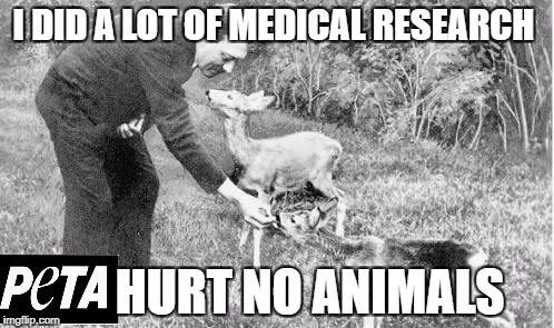 Hitler Peta | I DID A LOT OF MEDICAL RESEARCH; HURT NO ANIMALS | image tagged in hitler peta | made w/ Imgflip meme maker