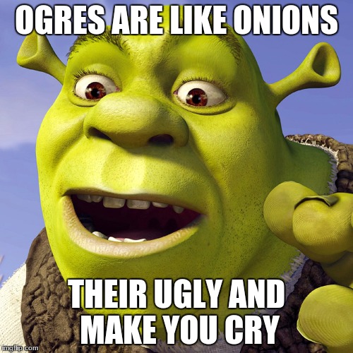 Ogres are like onions | OGRES ARE LIKE ONIONS; THEIR UGLY AND MAKE YOU CRY | image tagged in memes,shrek,onions | made w/ Imgflip meme maker