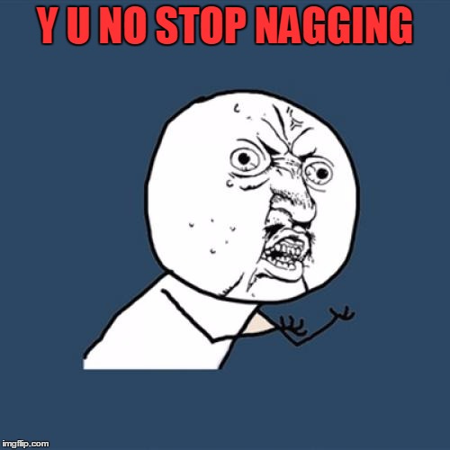 Y U No Meme | Y U NO STOP NAGGING | image tagged in memes,y u no | made w/ Imgflip meme maker