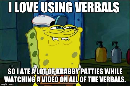 Don't You Squidward Meme | I LOVE USING VERBALS; SO I ATE A LOT OF KRABBY PATTIES WHILE WATCHING A VIDEO ON ALL OF THE VERBALS. | image tagged in memes,dont you squidward | made w/ Imgflip meme maker