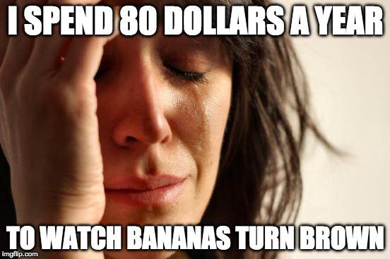 But the bacon doesn't go to waste. | I SPEND 80 DOLLARS A YEAR; TO WATCH BANANAS TURN BROWN | image tagged in memes,first world problems,banana,bacon,iwanttobebacon | made w/ Imgflip meme maker