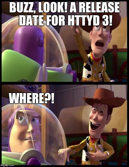 BUZZ, LOOK! A RELEASE DATE FOR HTTYD 3! WHERE?! | image tagged in how to train your dragon,funny | made w/ Imgflip meme maker