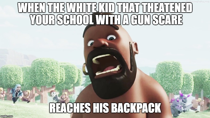 Be careful next time your at school! | WHEN THE WHITE KID THAT THEATENED YOUR SCHOOL WITH A GUN SCARE; REACHES HIS BACKPACK | image tagged in clash of clans,school shooting,white kid,hog rider | made w/ Imgflip meme maker