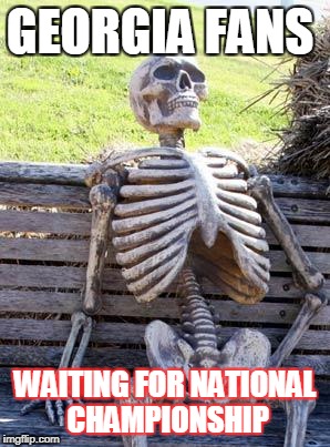 Waiting Skeleton Meme | GEORGIA FANS; WAITING FOR NATIONAL CHAMPIONSHIP | image tagged in memes,waiting skeleton | made w/ Imgflip meme maker