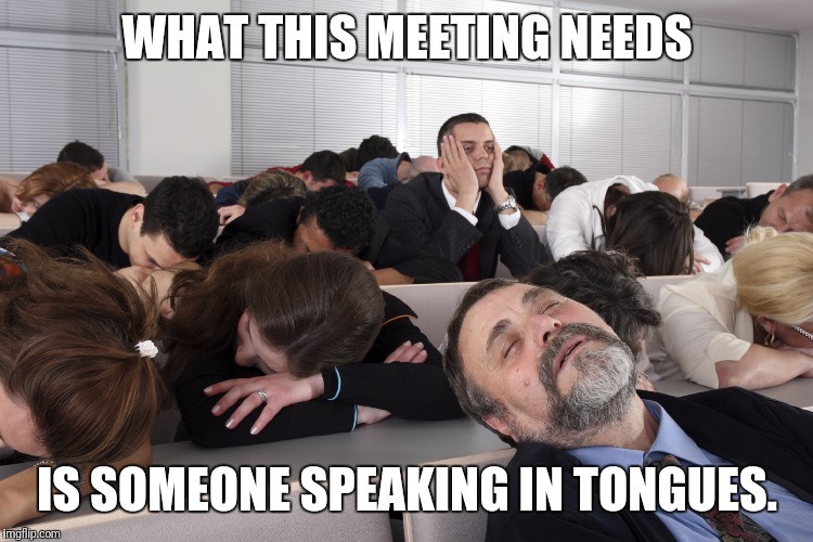 Boring Meeting | WHAT THIS MEETING NEEDS; IS SOMEONE SPEAKING IN TONGUES. | image tagged in boring meeting | made w/ Imgflip meme maker