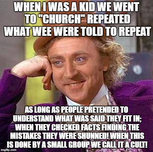 Creepy Condescending Wonka Meme | WHEN I WAS A KID WE WENT TO "CHURCH" REPEATED WHAT WEE WERE TOLD TO REPEAT AS LONG AS PEOPLE PRETENDED TO UNDERSTAND WHAT WAS SAID THEY FIT  | image tagged in memes,creepy condescending wonka | made w/ Imgflip meme maker