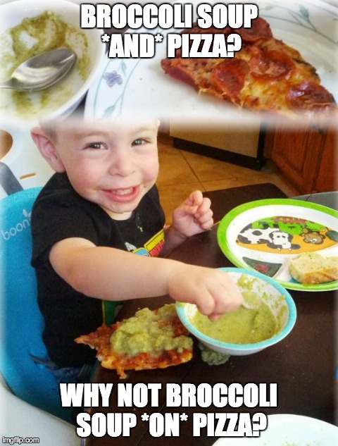 BROCCOLI SOUP *AND* PIZZA? WHY NOT BROCCOLI SOUP *ON* PIZZA? | image tagged in broccoli pizza | made w/ Imgflip meme maker