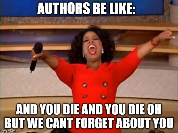 Oprah You Get A | AUTHORS BE LIKE:; AND YOU DIE AND YOU DIE OH BUT WE CANT FORGET ABOUT YOU | image tagged in memes,oprah you get a | made w/ Imgflip meme maker