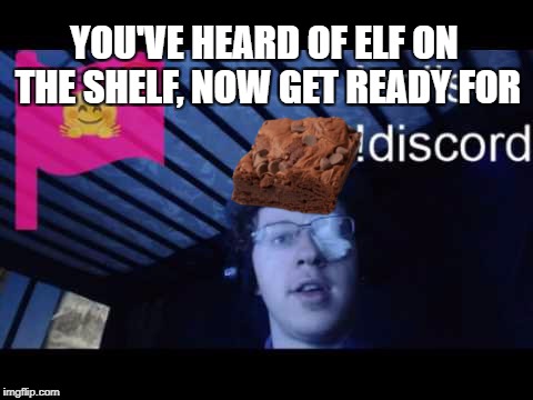 YOU'VE HEARD OF ELF ON THE SHELF, NOW GET READY FOR | made w/ Imgflip meme maker