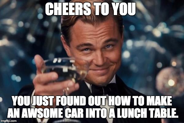 Leonardo Dicaprio Cheers Meme | CHEERS TO YOU; YOU JUST FOUND OUT HOW TO MAKE AN AWSOME CAR INTO A LUNCH TABLE. | image tagged in memes,leonardo dicaprio cheers | made w/ Imgflip meme maker