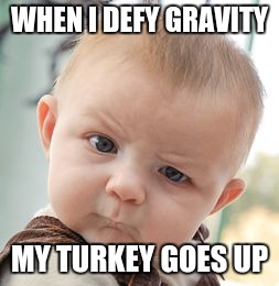 Skeptical Baby | WHEN I DEFY GRAVITY; MY TURKEY GOES UP | image tagged in memes,skeptical baby | made w/ Imgflip meme maker