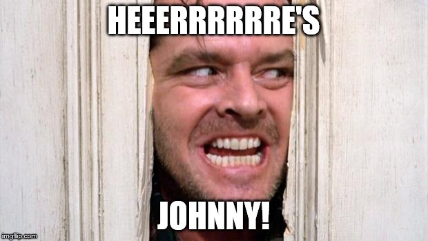 Here's Johnny | HEEERRRRRRE'S; JOHNNY! | image tagged in the shining | made w/ Imgflip meme maker