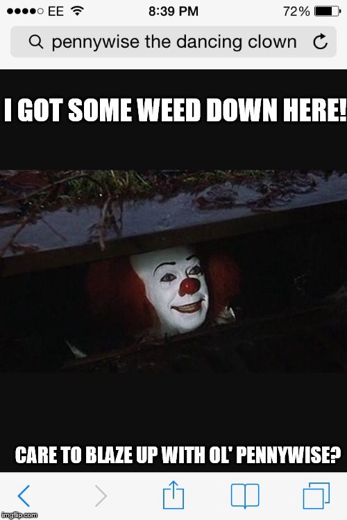 Pennywise wants to get high | I GOT SOME WEED DOWN HERE! CARE TO BLAZE UP WITH OL' PENNYWISE? | image tagged in pennywise the dancing clown | made w/ Imgflip meme maker