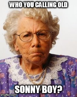 Angry Old Woman | WHO YOU CALLING OLD; SONNY BOY? | image tagged in angry old woman | made w/ Imgflip meme maker